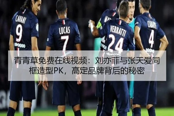 青青草免费在线视频：刘亦菲与张天爱同框造型PK，高定品牌背后的秘密